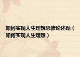 如何實(shí)現(xiàn)人生理想思修論述題（如何實(shí)現(xiàn)人生理想）