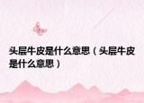 頭層牛皮是什么意思（頭層牛皮是什么意思）