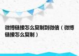 微博鏈接怎么復(fù)制到微信（微博鏈接怎么復(fù)制）