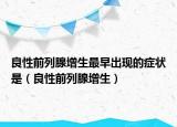 良性前列腺增生最早出現(xiàn)的癥狀是（良性前列腺增生）
