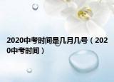 2020中考時(shí)間是幾月幾號（2020中考時(shí)間）