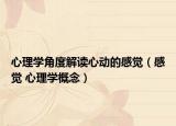 心理學(xué)角度解讀心動(dòng)的感覺(jué)（感覺(jué) 心理學(xué)概念）