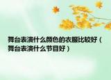 舞臺表演什么顏色的衣服比較好（舞臺表演什么節(jié)目好）