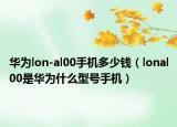 華為lon-al00手機(jī)多少錢（lonal00是華為什么型號手機(jī)）