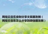 網易云音樂定制分享文案朋友圈（網易云音樂怎么分享到微信朋友圈）