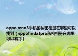 oppo reno3手機的私密相冊在哪里可以找到（oppofindx3pro私密相冊在哪里可以看到）