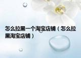 怎么拉黑一個(gè)淘寶店鋪（怎么拉黑淘寶店鋪）