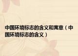 中國環(huán)境標(biāo)志的含義和寓意（中國環(huán)境標(biāo)志的含義）