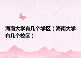 海南大學有幾個學區(qū)（海南大學有幾個校區(qū)）