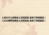 人類從什么動物身上得到啟發(fā),發(fā)明了防毒面具（人們從哪種動物身上得到啟發(fā),發(fā)明了防毒面具）