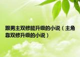 跟男主雙修能升級的小說（主角靠雙修升級的小說）