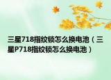 三星718指紋鎖怎么換電池（三星P718指紋鎖怎么換電池）