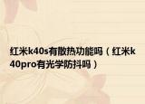 紅米k40s有散熱功能嗎（紅米k40pro有光學(xué)防抖嗎）