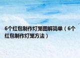 6個紅包制作燈籠圖解簡單（6個紅包制作燈籠方法）