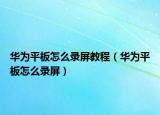 華為平板怎么錄屏教程（華為平板怎么錄屏）