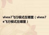 vivos7飛行模式在哪里（vivos7e飛行模式在哪里）