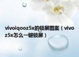 vivoiqooz5x的鎖屏圖案（vivoz5x怎么一鍵鎖屏）