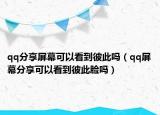 qq分享屏幕可以看到彼此嗎（qq屏幕分享可以看到彼此臉嗎）