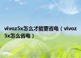 vivoz5x怎么才能更省電（vivoz5x怎么省電）