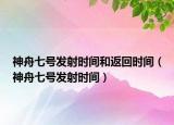 神舟七號發(fā)射時間和返回時間（神舟七號發(fā)射時間）