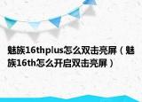魅族16thplus怎么雙擊亮屏（魅族16th怎么開啟雙擊亮屏）