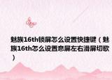 魅族16th鎖屏怎么設(shè)置快捷鍵（魅族16th怎么設(shè)置息屏左右滑屏切歌）