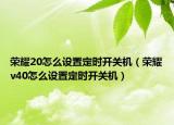 榮耀20怎么設(shè)置定時開關(guān)機（榮耀v40怎么設(shè)置定時開關(guān)機）