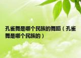 孔雀舞是哪個(gè)民族的舞蹈（孔雀舞是哪個(gè)民族的）