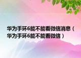 華為手環(huán)6能不能看微信消息（華為手環(huán)6能不能看微信）