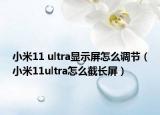 小米11 ultra顯示屏怎么調(diào)節(jié)（小米11ultra怎么截長屏）