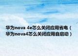 華為nova 4e怎么關(guān)閉應(yīng)用省電（華為nova4怎么關(guān)閉應(yīng)用自啟動）