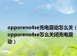 opporeno4se充電震動怎么關(guān)（opporeno4se怎么關(guān)閉充電震動）