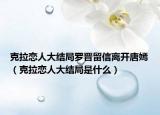 克拉戀人大結(jié)局羅晉留信離開唐嫣（克拉戀人大結(jié)局是什么）