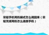 榮耀手機(jī)耳機(jī)模式怎么調(diào)回來（榮耀無線耳機(jī)怎么連接手機(jī)）