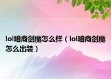 lol暗裔劍魔怎么樣（lol暗裔劍魔怎么出裝）