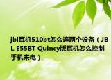 jbl耳機(jī)510bt怎么連兩個(gè)設(shè)備（JBL E55BT Quincy版耳機(jī)怎么控制手機(jī)來(lái)電）