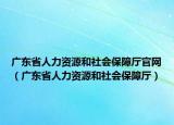 廣東省人力資源和社會(huì)保障廳官網(wǎng)（廣東省人力資源和社會(huì)保障廳）