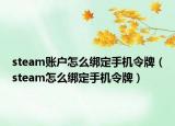 steam賬戶怎么綁定手機(jī)令牌（steam怎么綁定手機(jī)令牌）