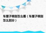 車?yán)遄蛹墑e怎么看（車?yán)遄蛹墑e怎么劃分）
