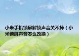 小米手機(jī)鎖屏解鎖聲音關(guān)不掉（小米鎖屏聲音怎么改換）
