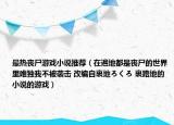 最熱喪尸游戲小說推薦（在遍地都是喪尸的世界里唯獨(dú)我不被襲擊 改編自裏地ろくろ 裏路地的小說的游戲）