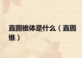 直圓錐體是什么（直圓錐）