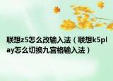聯(lián)想z5怎么改輸入法（聯(lián)想k5play怎么切換九宮格輸入法）