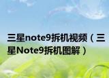 三星note9拆機(jī)視頻（三星Note9拆機(jī)圖解）
