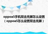 oppoa5手機(jī)雙擊亮屏怎么設(shè)置（oppoa5怎么設(shè)置雙擊亮屏）