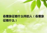春蠶象征著什么樣的人（春蠶象征著什么）
