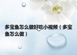 多寶魚怎么做好吃小視頻（多寶魚怎么做）