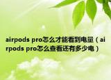 airpods pro怎么才能看到電量（airpods pro怎么查看還有多少電）