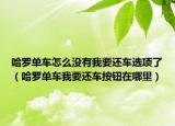 哈羅單車怎么沒有我要還車選項(xiàng)了（哈羅單車我要還車按鈕在哪里）