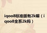 iqoo8標(biāo)準(zhǔn)版有2k嘛（iqoo8全系2k嗎）